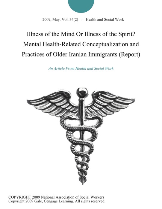 Illness of the Mind Or Illness of the Spirit? Mental Health-Related Conceptualization and Practices of Older Iranian Immigrants (Report)