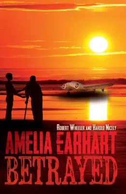 Amelia Earhart Betrayed by Robert Wheeler & Harold Nicely book
