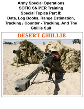Read: Army Special Operations SOTIC SNIPER Training Special Topics Part Book II: Data, Log Books, Range Estimation, Tracking / Counter - Tracking, And The Ghillie Suit