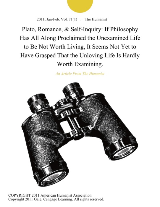 Plato, Romance, & Self-Inquiry: If Philosophy Has All Along Proclaimed the Unexamined Life to Be Not Worth Living, It Seems Not Yet to Have Grasped That the Unloving Life Is Hardly Worth Examining.