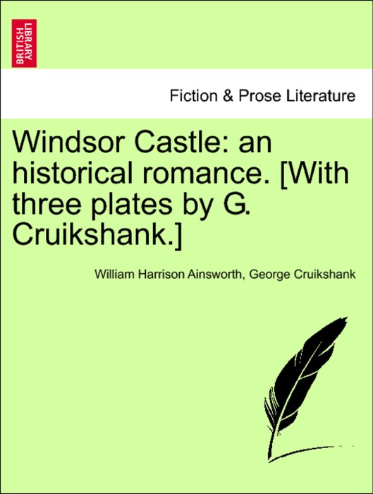 Windsor Castle: an historical romance. [With three plates by G. Cruikshank.]