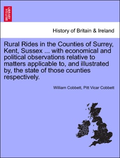 Rural Rides in the Counties of Surrey, Kent, Sussex ... with economical and political observations relative to matters applicable to, and illustrated by, the state of those counties respectively.VOL.II by William Cobbett & Pitt Vicar Cobbett