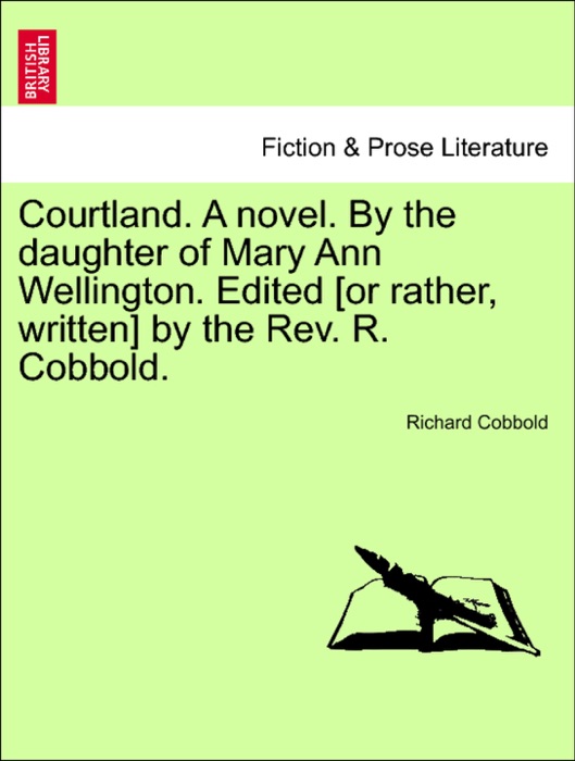 Courtland. A novel. By the daughter of Mary Ann Wellington. Edited [or rather, written] by the Rev. R. Cobbold.