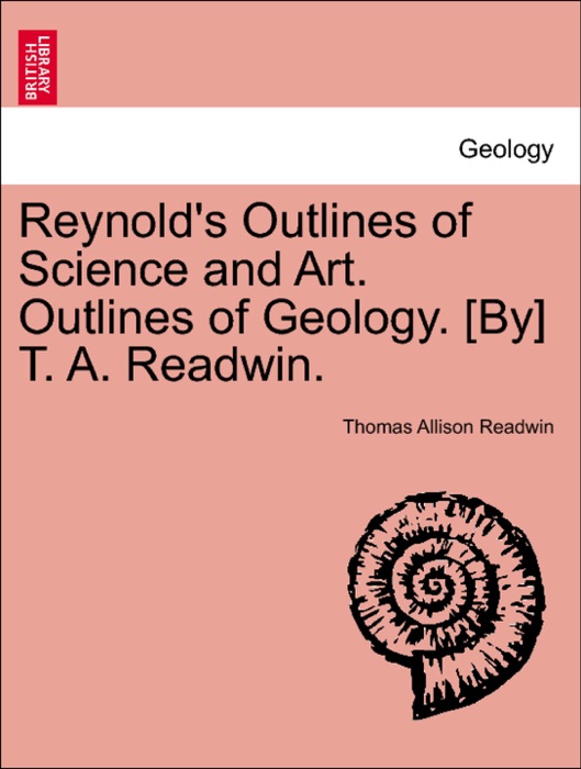 Reynold's Outlines of Science and Art. Outlines of Geology. [By] T. A. Readwin.