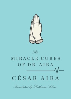 The Miracle Cures of Dr. Aira by César Aira & Katherine Silver