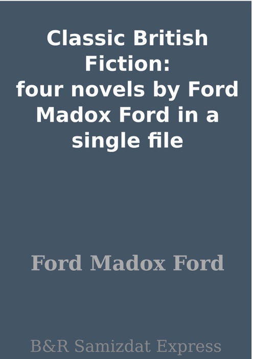 Classic British Fiction: four novels by Ford Madox Ford in a single file