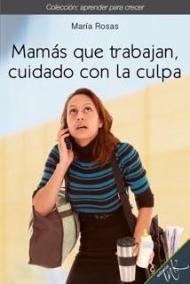 Mamás que trabajan, cuidado con la culpa by María Rosas