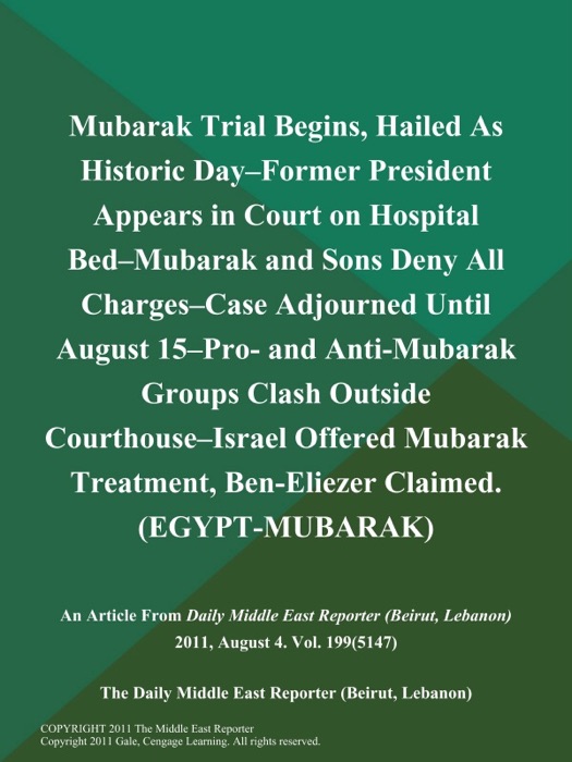 Mubarak Trial Begins, Hailed As Historic Day--Former President Appears in Court on Hospital Bed--Mubarak and Sons Deny All Charges--Case Adjourned Until August 15--Pro- and Anti-Mubarak Groups Clash Outside Courthouse--Israel Offered Mubarak Treatment, Ben-Eliezer Claimed (EGYPT-MUBARAK)