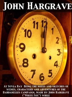 At Suvla Bay  Being the Notes and Sketches of Scenes, Characters and Adventures of the Dardanelles Campaign, Made by John Hargrave (