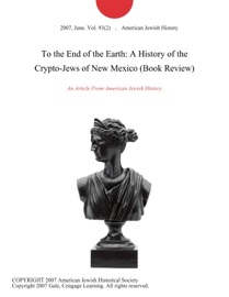 To the End of the Earth: A History of the Crypto-Jews of New Mexico (Book Review) - American Jewish History