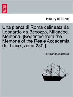 Una pianta di Roma delineata da Leonardo da Besozzo, Milanese. Memoria. [Reprinted from the Memorie of the Reale Accademia dei Lincei, anno 280.] by Ferdinand Gregorovius