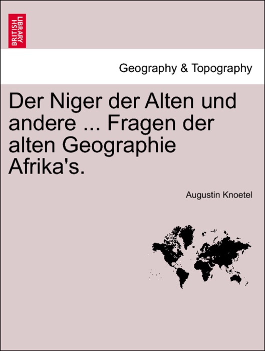 Der Niger der Alten und andere ... Fragen der alten Geographie Afrika's.