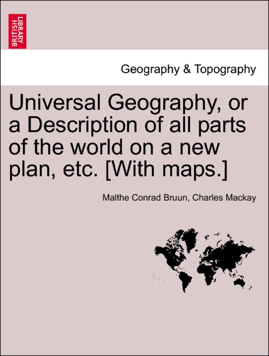 Universal Geography, or a Description of all parts of the world on a new plan, etc. [With maps.] VOL. IV.