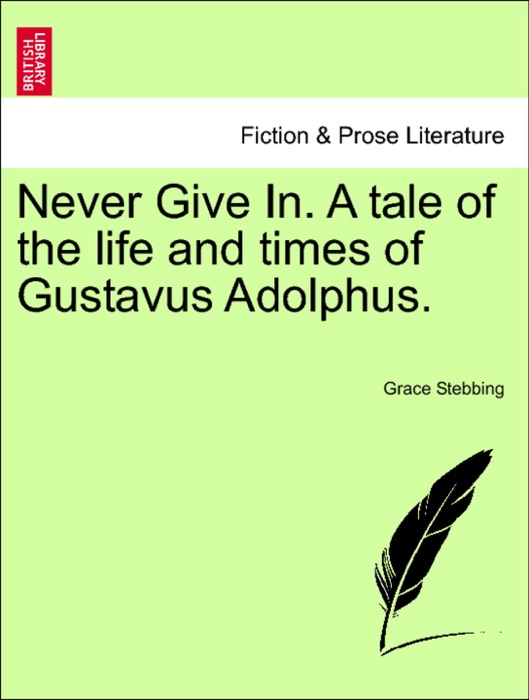 Never Give In. A tale of the life and times of Gustavus Adolphus.