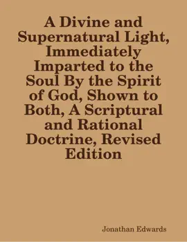 Read: A Divine and Supernatural Light, Immediately Imparted to the Soul By the Spirit of God, Shown to Both, A Scriptural Book and Rational Doctrine, Revised Edition