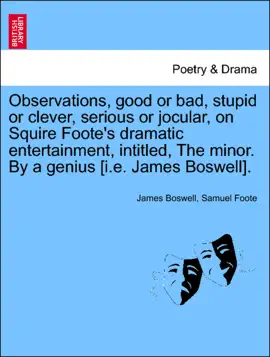 Observations, good or bad, stupid or clever, serious or jocular, on Squire Foote's dramatic entertainment, intitled, The minor. By a genius [i.e. James Boswell].