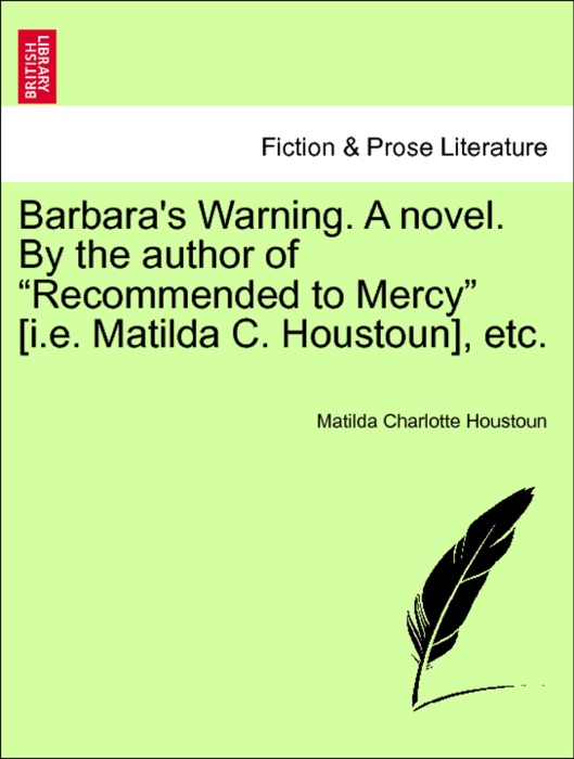 Barbara's Warning. A novel. By the author of “Recommended to Mercy” [i.e. Matilda C. Houstoun], etc. Vol. III.