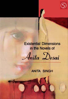 Existential Dimensions the Novels of Anita Desai by Anita Singh