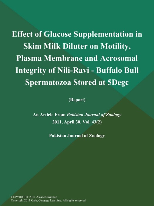Effect of Glucose Supplementation in Skim Milk Diluter on Motility, Plasma Membrane and Acrosomal Integrity of Nili-Ravi - Buffalo Bull Spermatozoa Stored at 5Degc (Report)