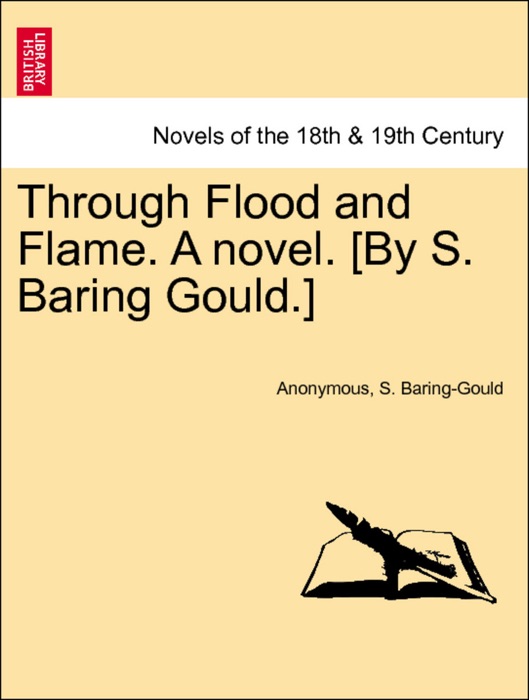 Through Flood and Flame. A novel. [By S. Baring Gould.] Vol. I