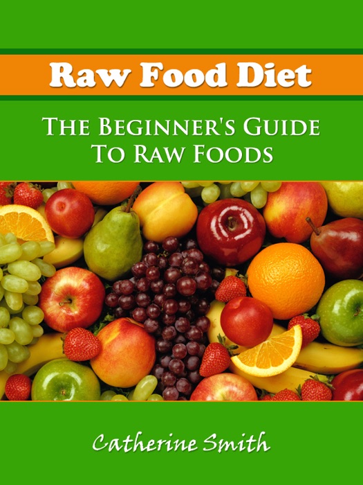 Raw Food Diet: The Beginner's Guide to Raw Foods
