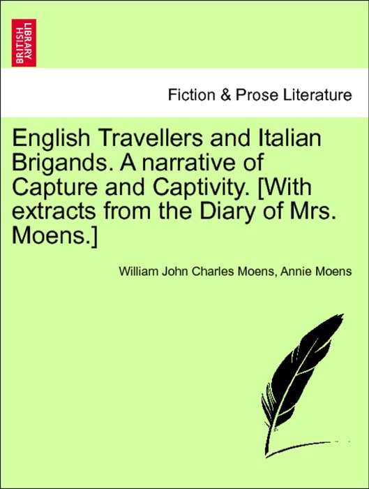 English Travellers and Italian Brigands. A narrative of Capture and Captivity. [With extracts from the Diary of Mrs. Moens.] Vol. I