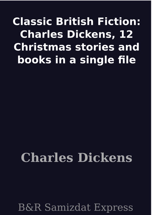 Classic British Fiction: Charles Dickens,  12 Christmas stories and books in a single file