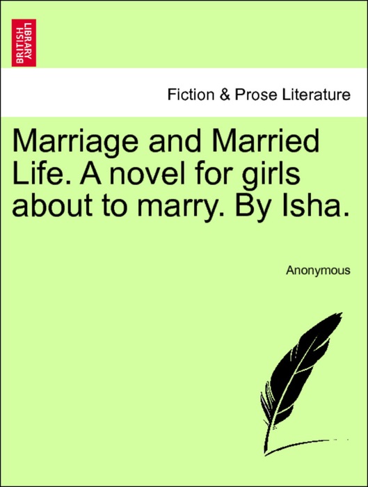 Marriage and Married Life. A novel for girls about to marry. By Isha. VOL. I