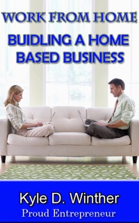 Home Based Business: How To Start A Home Based Business by Kyle D. Winther