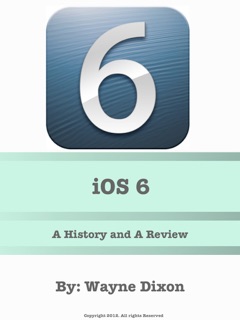 iOS 6: A History and Review by Wayne Dixon