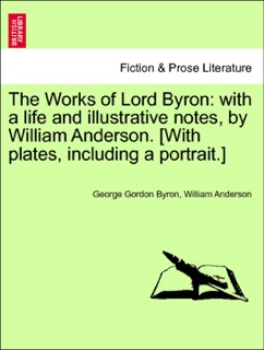 The Works of Lord Byron: with a life and illustrative notes, by William Anderson. [With plates, including a portrait.] Vol. I. by George Gordon Byron & William Anderson