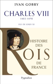 Charles VIII (1483-1498). Fils de Louis XI Ivan Gobry