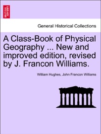 A Class-Book of Physical Geography ... New and improved edition, revised by J. Francon Williams. - William Hughes & John Francon Williams
