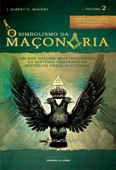 O simbolismo da maçonaria: Um dos maçons mais influentes da história desvenda os mistérios desta sociedade: Volume 2 - Albert G. Mackey