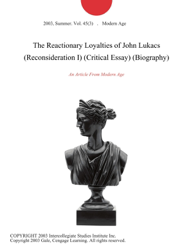 The Reactionary Loyalties of John Lukacs (Reconsideration I) (Critical Essay) (Biography)