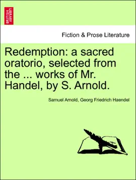 Redemption: a sacred oratorio, selected from the ... works of Mr. Handel, by S. Arnold.