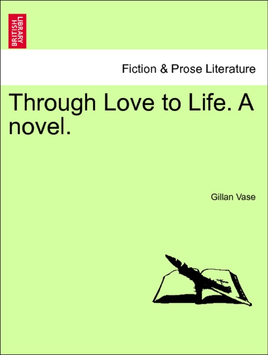 Through Love to Life. A novel. VOL. I