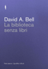 La biblioteca senza libri - David A. Bell & Riccardo Ridi