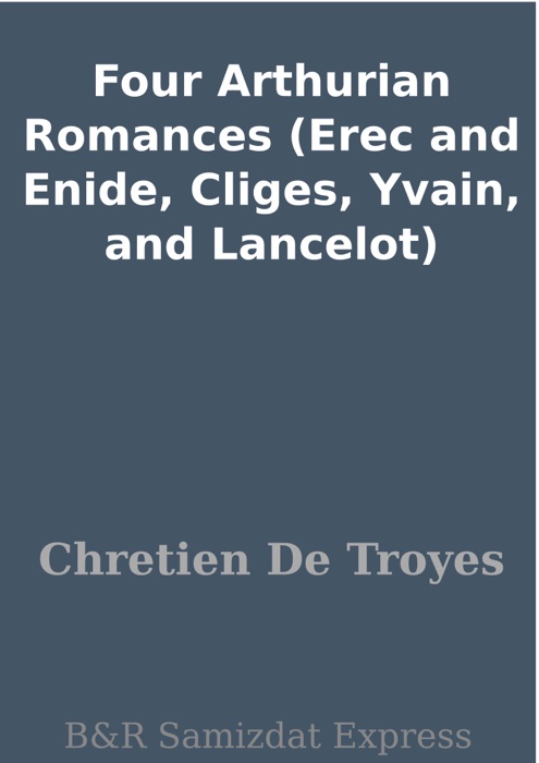 Four Arthurian Romances (Erec and Enide, Cliges, Yvain, and Lancelot)