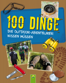 100 Dinge, die Outdoor-Abenteurer wissen müssen - Marcus Würmli