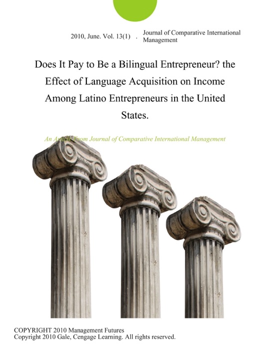 Does It Pay to Be a Bilingual Entrepreneur? the Effect of Language Acquisition on Income Among Latino Entrepreneurs in the United States.