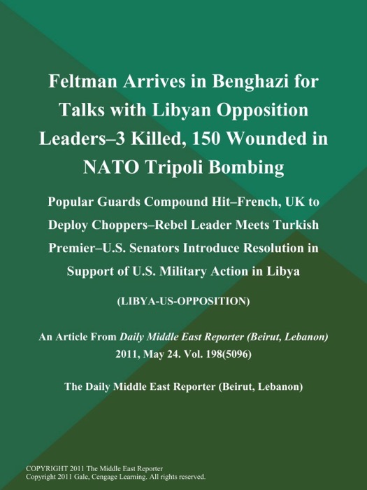 Feltman Arrives in Benghazi for Talks with Libyan Opposition Leaders--3 Killed, 150 Wounded in NATO Tripoli Bombing; Popular Guards Compound Hit--French, UK to Deploy Choppers--Rebel Leader Meets Turkish Premier--U.S. Senators Introduce Resolution in Support of U.S. Military Action in Libya (LIBYA-US-OPPOSITION)
