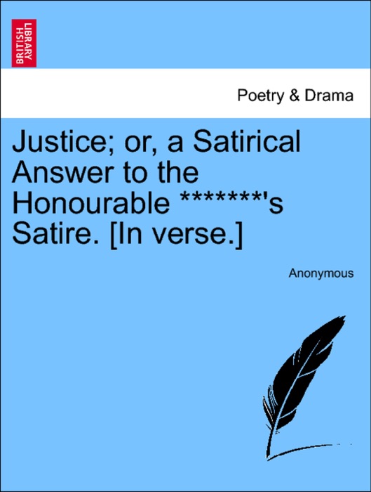 Justice; or, a Satirical Answer to the Honourable *******'s Satire. [In verse.]
