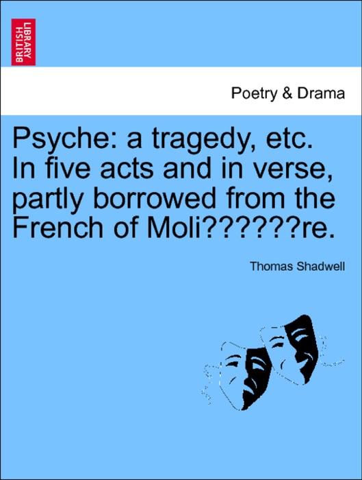 Psyche: a tragedy, etc. [in five acts and in verse, partly borrowed from the French of Molière.]