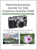 Photographer's Guide to the Fujifilm FinePix X100 - Alexander S. White