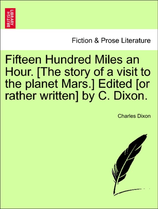 Fifteen Hundred Miles an Hour. [The story of a visit to the planet Mars.] Edited [or rather written] by C. Dixon.