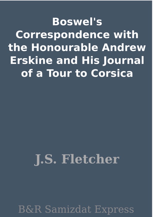 Boswel's Correspondence with the Honourable Andrew Erskine and His Journal of a Tour to Corsica