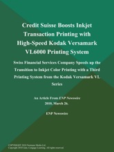 Credit Suisse Boosts Inkjet Transaction Printing with High-Speed Kodak Versamark VL6000 Printing System; Swiss Financial Services Company Speeds up the Transition to Inkjet Color Printing with a Third Printing System from the Kodak Versamark VL Series