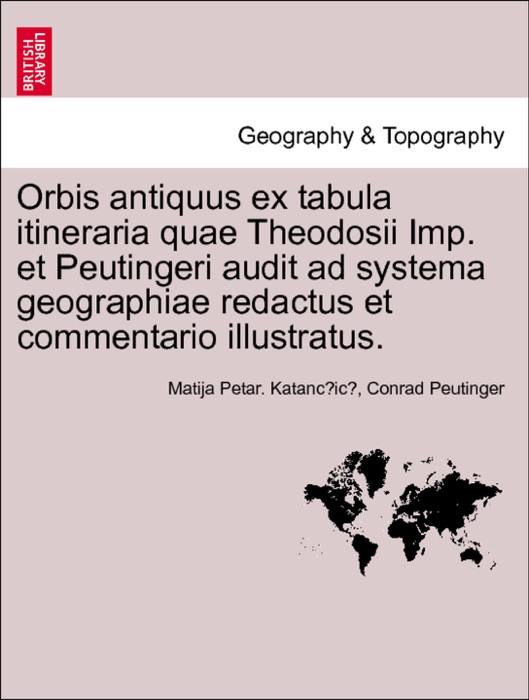 Orbis antiquus ex tabula itineraria quae Theodosii Imp. et Peutingeri audit ad systema geographiae redactus et commentario illustratus. Pars II