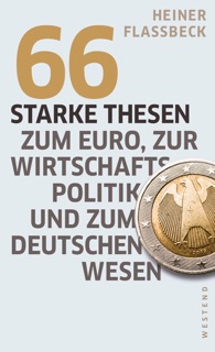 66 starke Thesen zum Euro, zur Wirtschaftspolitik und zum deutschen Wesen by Heiner Flassbeck